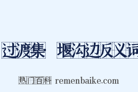 过渡集·堰沟边反义词是什么意思的图片